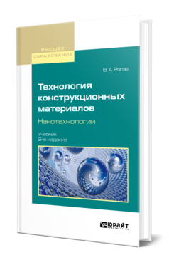 Обложка книги ТЕХНОЛОГИЯ КОНСТРУКЦИОННЫХ МАТЕРИАЛОВ. НАНОТЕХНОЛОГИИ Рогов В. А. Учебник