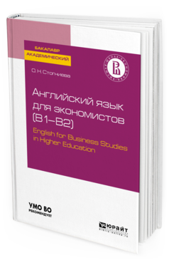 Обложка книги АНГЛИЙСКИЙ ЯЗЫК ДЛЯ ЭКОНОМИСТОВ (B1–B2). ENGLISH FOR BUSINESS STUDIES IN HIGHER EDUCATION Стогниева О. Н. Учебное пособие