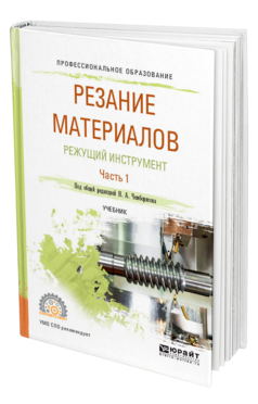 Обложка книги РЕЗАНИЕ МАТЕРИАЛОВ. РЕЖУЩИЙ ИНСТРУМЕНТ В 2 Ч. ЧАСТЬ 1 Под общ. ред. Чемборисова Н.А. Учебник