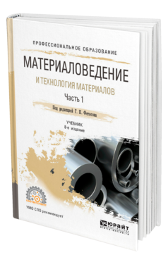 Обложка книги МАТЕРИАЛОВЕДЕНИЕ И ТЕХНОЛОГИЯ МАТЕРИАЛОВ. В 2 Ч. ЧАСТЬ 1 Под ред. Фетисова Г.П. Учебник