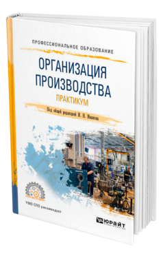 Обложка книги ОРГАНИЗАЦИЯ ПРОИЗВОДСТВА. ПРАКТИКУМ Под общ. ред. Иванова И. Н. Учебное пособие