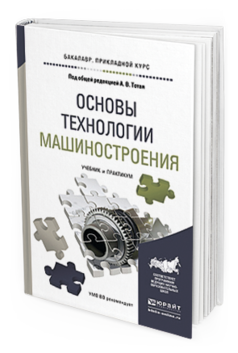 Обложка книги ОСНОВЫ ТЕХНОЛОГИИ МАШИНОСТРОЕНИЯ Тотай А.В. - Отв. ред. Учебник и практикум