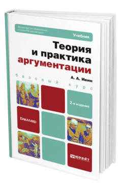 Обложка книги ТЕОРИЯ И ПРАКТИКА АРГУМЕНТАЦИИ Ивин А.А. Учебник для бакалавров
