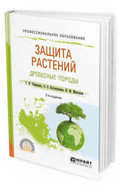 Обложка книги ЗАЩИТА РАСТЕНИЙ. ДРЕВЕСНЫЕ ПОРОДЫ Чебаненко С. И., Белошапкина О. О., Митюшев И. М. Учебное пособие