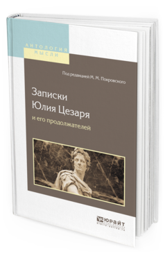 Обложка книги ЗАПИСКИ ЮЛИЯ ЦЕЗАРЯ И ЕГО ПРОДОЛЖАТЕЛЕЙ О ГАЛЛЬСКОЙ ВОЙНЕ, О ГРАЖДАНСКОЙ ВОЙНЕ, ОБ АЛЕКСАНДРИЙСКОЙ ВОЙНЕ, ОБ АФРИКАНСКОЙ ВОЙНЕ Гай Юлий Цезарь -., Покровский М.М. - под ред. 
