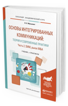 Обложка книги ОСНОВЫ ИНТЕГРИРОВАННЫХ КОММУНИКАЦИЙ: ТЕОРИЯ И СОВРЕМЕННЫЕ ПРАКТИКИ В 2 Ч. ЧАСТЬ 2. SMM, РЫНОК M&A Музыкант В.Л. Учебник и практикум