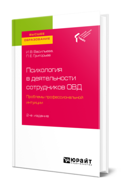 Обложка книги ПСИХОЛОГИЯ В ДЕЯТЕЛЬНОСТИ СОТРУДНИКОВ ОВД. ПРОБЛЕМЫ ПРОФЕССИОНАЛЬНОЙ ИНТУИЦИИ Васильева И. В., Григорьев П. Е. Учебное пособие