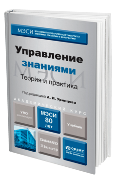 Обложка книги УПРАВЛЕНИЕ ЗНАНИЯМИ. ТЕОРИЯ И ПРАКТИКА Под ред. Уринцова А.И. Учебник