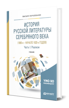 ИСТОРИЯ РУССКОЙ ЛИТЕРАТУРЫ СЕРЕБРЯНОГО ВЕКА (1890-Е – НАЧАЛО 1920-Х ГОДОВ) В 3 Ч. ЧАСТЬ 1. РЕАЛИЗМ