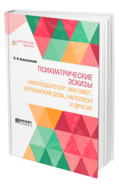 Обложка книги ПСИХИАТРИЧЕСКИЕ ЭСКИЗЫ. НАВУХОДОНОСОР, МАГОМЕТ, ОРЛЕАНСКАЯ ДЕВА, НАПОЛЕОН И ДРУГИЕ Ковалевский П. И. 