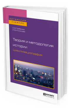 Обложка книги ТЕОРИЯ И МЕТОДОЛОГИЯ ИСТОРИИ. ЦИВИЛИЗАЦИОГРАФИЯ Гребенюк А. В., Колосова И. В. Учебное пособие