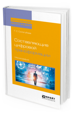 Обложка книги СОСТАВЛЯЮЩИЕ ЦИФРОВОЙ ТРАНСФОРМАЦИИ Сологубова Г. С. Монография