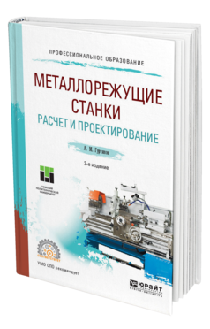 Обложка книги МЕТАЛЛОРЕЖУЩИЕ СТАНКИ. РАСЧЕТ И ПРОЕКТИРОВАНИЕ Гуртяков А. М. Учебное пособие
