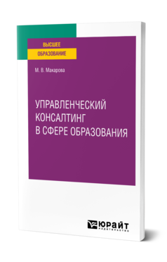 Обложка книги УПРАВЛЕНЧЕСКИЙ КОНСАЛТИНГ В СФЕРЕ ОБРАЗОВАНИЯ Макарова М. В. Учебное пособие