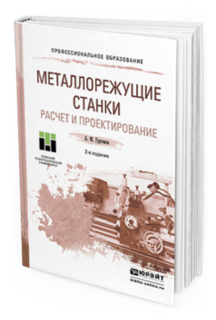 Обложка книги МЕТАЛЛОРЕЖУЩИЕ СТАНКИ. РАСЧЕТ И ПРОЕКТИРОВАНИЕ Гуртяков А.М. Учебное пособие