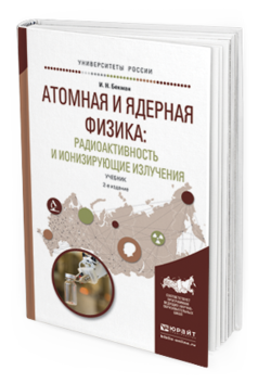Обложка книги АТОМНАЯ И ЯДЕРНАЯ ФИЗИКА: РАДИОАКТИВНОСТЬ И ИОНИЗИРУЮЩИЕ ИЗЛУЧЕНИЯ Бекман И. Н. Учебник