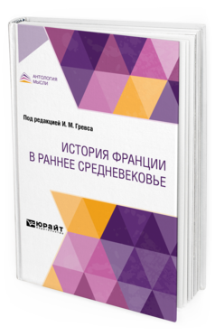 Обложка книги ИСТОРИЯ ФРАНЦИИ В РАННЕЕ СРЕДНЕВЕКОВЬЕ Пер. Добиаш-Рождественская О. А., Под ред. Гревса И.М. 