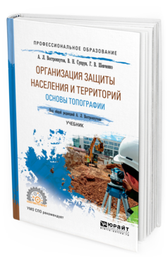 Обложка книги ОРГАНИЗАЦИЯ ЗАЩИТЫ НАСЕЛЕНИЯ И ТЕРРИТОРИЙ. ОСНОВЫ ТОПОГРАФИИ Вострокнутов А.Л. - отв. ред. Учебник