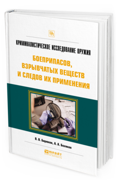 Обложка книги КРИМИНАЛИСТИЧЕСКОЕ ИССЛЕДОВАНИЕ ОРУЖИЯ, БОЕПРИПАСОВ, ВЗРЫВЧАТЫХ ВЕЩЕСТВ И СЛЕДОВ ИХ ПРИМЕНЕНИЯ Бирюков В. В., Беляков А. А. Практическое пособие