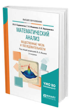 Обложка книги МАТЕМАТИЧЕСКИЙ АНАЛИЗ. ВЕЩЕСТВЕННЫЕ ЧИСЛА И ПОСЛЕДОВАТЕЛЬНОСТИ Садовничая И. В., Фоменко Т. Н., Хорошилова Е. В. ; Под общ. ред. Ильина В.А. Учебное пособие