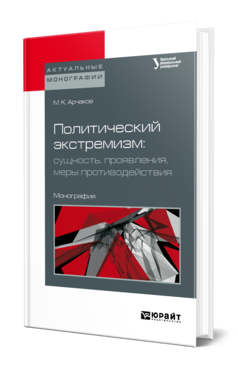 Обложка книги ПОЛИТИЧЕСКИЙ ЭКСТРЕМИЗМ: СУЩНОСТЬ, ПРОЯВЛЕНИЯ, МЕРЫ ПРОТИВОДЕЙСТВИЯ Арчаков М. К. ; под науч. ред. Ермакова Ю.А. Монография