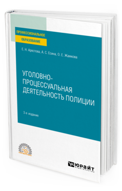 Обложка книги УГОЛОВНО-ПРОЦЕССУАЛЬНАЯ ДЕЯТЕЛЬНОСТЬ ПОЛИЦИИ Арестова Е. Н., Есина А. С., Жамкова О. Е. Учебное пособие