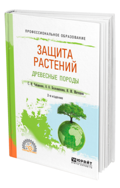 Обложка книги ЗАЩИТА РАСТЕНИЙ. ДРЕВЕСНЫЕ ПОРОДЫ Чебаненко С. И., Белошапкина О. О., Митюшев И. М. Учебное пособие