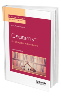 Обложка книги СЕРВИТУТ В ГРАЖДАНСКОМ ПРАВЕ Афанасьев И. В. Монография