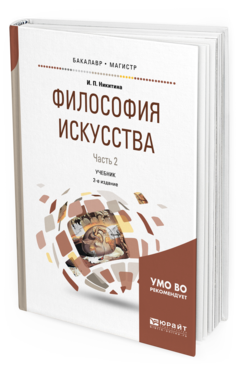 Обложка книги ФИЛОСОФИЯ ИСКУССТВА В 2 Ч. ЧАСТЬ 2 Никитина И. П. Учебник