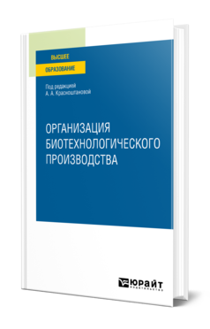 Обложка книги ОРГАНИЗАЦИЯ БИОТЕХНОЛОГИЧЕСКОГО ПРОИЗВОДСТВА Под ред. Красноштановой А.А. Учебное пособие