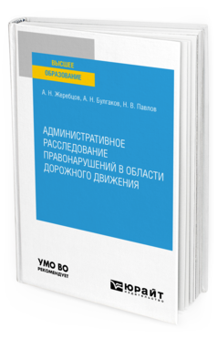 Обложка книги АДМИНИСТРАТИВНОЕ РАССЛЕДОВАНИЕ ПРАВОНАРУШЕНИЙ В ОБЛАСТИ ДОРОЖНОГО ДВИЖЕНИЯ Жеребцов А. Н., Булгаков А. Н., Павлов Н. В. Учебное пособие