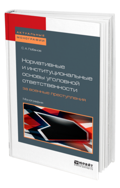 Обложка книги НОРМАТИВНЫЕ И ИНСТИТУЦИОНАЛЬНЫЕ ОСНОВЫ УГОЛОВНОЙ ОТВЕТСТВЕННОСТИ ЗА ВОЕННЫЕ ПРЕСТУПЛЕНИЯ: МЕЖДУНАРОДНО-ПРАВОВОЕ ИССЛЕДОВАНИЕ Лобанов С. А. Монография