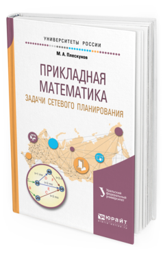 Обложка книги ПРИКЛАДНАЯ МАТЕМАТИКА. ЗАДАЧИ СЕТЕВОГО ПЛАНИРОВАНИЯ Плескунов М. А. ; под науч. ред. Короткого А.И. Учебное пособие