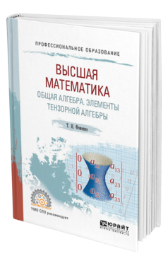 Обложка книги ВЫСШАЯ МАТЕМАТИКА. ОБЩАЯ АЛГЕБРА. ЭЛЕМЕНТЫ ТЕНЗОРНОЙ АЛГЕБРЫ Фоменко Т. Н. Учебник и практикум