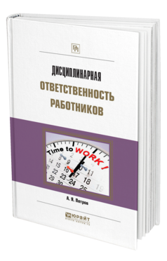 Обложка книги ДИСЦИПЛИНАРНАЯ ОТВЕТСТВЕННОСТЬ РАБОТНИКОВ Петров А. Я. Практическое пособие