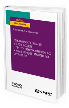 Обложка книги ОСНОВЫ РАССЛЕДОВАНИЯ УГОЛОВНЫХ ДЕЛ О ПРЕСТУПЛЕНИЯХ, ОТНЕСЕННЫХ К КОМПЕТЕНЦИИ ТАМОЖЕННЫХ ОРГАНОВ РФ Зайцев Н. И., Рамалданов Х. Х. Учебное пособие