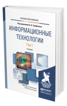 Обложка книги ИНФОРМАЦИОННЫЕ ТЕХНОЛОГИИ В 2 Т. ТОМ 1 Трофимов В. В. ; Отв. ред. Трофимов В. В. Учебник