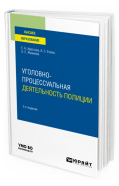 Обложка книги УГОЛОВНО-ПРОЦЕССУАЛЬНАЯ ДЕЯТЕЛЬНОСТЬ ПОЛИЦИИ Арестова Е. Н., Есина А. С., Жамкова О. Е. Учебное пособие