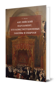 Обложка книги АНГЛИЙСКИЙ ПАРЛАМЕНТ, ЕГО КОНСТИТУЦИОННЫЕ ЗАКОНЫ И ОБЫЧАИ  У. Энсон ; переводчик  Н. А. Захаров. 