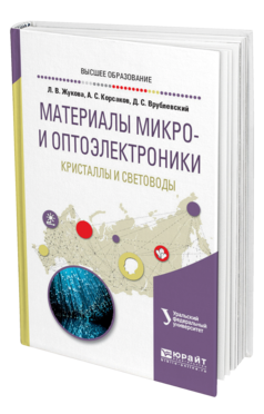 Обложка книги МАТЕРИАЛЫ МИКРО- И ОПТОЭЛЕКТРОНИКИ: КРИСТАЛЛЫ И СВЕТОВОДЫ Жукова Л. В., Корсаков А. С., Врублевский Д. С. ; под науч. ред. Шульгина Б.В. Учебное пособие
