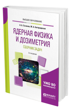 Обложка книги ЯДЕРНАЯ ФИЗИКА И ДОЗИМЕТРИЯ. СБОРНИК ЗАДАЧ Сазонов А. Б., Богородская М. А. Учебное пособие