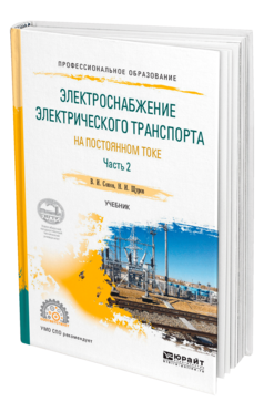 Обложка книги ЭЛЕКТРОСНАБЖЕНИЕ ЭЛЕКТРИЧЕСКОГО ТРАНСПОРТА НА ПОСТОЯННОМ ТОКЕ В 2 Ч. ЧАСТЬ 2 Сопов В. И., Щуров Н. И. Учебник