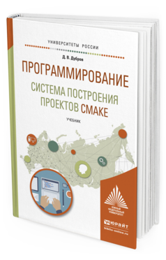 Обложка книги ПРОГРАММИРОВАНИЕ: СИСТЕМА ПОСТРОЕНИЯ ПРОЕКТОВ CMAKE Дубров Д.В. Учебник