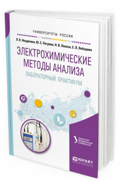 Обложка книги ЭЛЕКТРОХИМИЧЕСКИЕ МЕТОДЫ АНАЛИЗА. ЛАБОРАТОРНЫЙ ПРАКТИКУМ Неудачина Л.К., Петрова Ю.С., Лакиза Н.В., Лебедева Е.Л. Учебное пособие