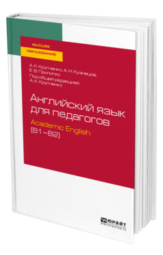 Обложка книги АНГЛИЙСКИЙ ЯЗЫК ДЛЯ ПЕДАГОГОВ: ACADEMIC ENGLISH (B1–B2) Крупченко А. К., Кузнецов А. Н., Прилипко Е. В. ; Под общ. ред. Крупченко А. К. Учебное пособие