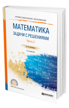 Обложка книги МАТЕМАТИКА. ЗАДАЧИ С РЕШЕНИЯМИ В 2 Ч. ЧАСТЬ 2 Богомолов Н. В. Учебное пособие