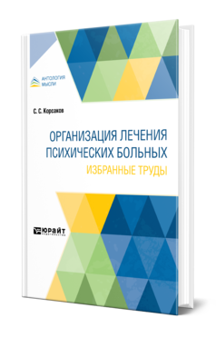 Обложка книги ОРГАНИЗАЦИЯ ЛЕЧЕНИЯ ПСИХИЧЕСКИХ БОЛЬНЫХ. ИЗБРАННЫЕ ТРУДЫ Корсаков С. С. 