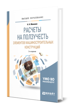 Обложка книги РАСЧЕТЫ НА ПОЛЗУЧЕСТЬ ЭЛЕМЕНТОВ МАШИНОСТРОИТЕЛЬНЫХ КОНСТРУКЦИЙ Малинин Н. Н. Учебное пособие