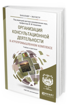 Обложка книги ОРГАНИЗАЦИЯ КОНСУЛЬТАЦИОННОЙ ДЕЯТЕЛЬНОСТИ В АГРОПРОМЫШЛЕННОМ КОМПЛЕКСЕ Кошелев В.М. - отв. ред. Учебник и практикум