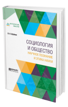 Обложка книги СОЦИОЛОГИЯ И ОБЩЕСТВО: НАУЧНОЕ ПОЗНАНИЕ И ЭТИКА НАУКИ Шубкин В. Н. Монография